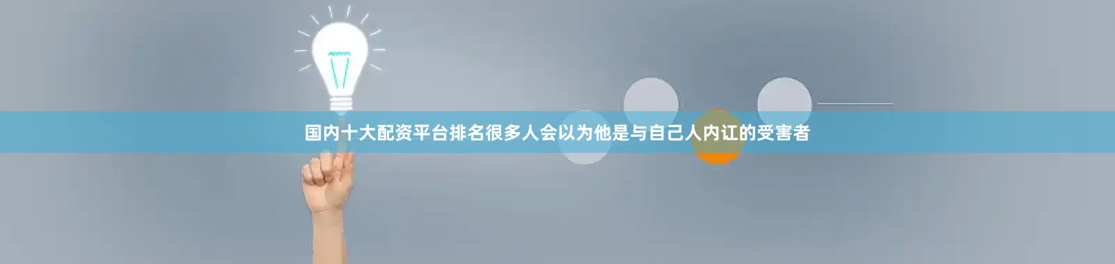 国内十大配资平台排名很多人会以为他是与自己人内讧的受害者