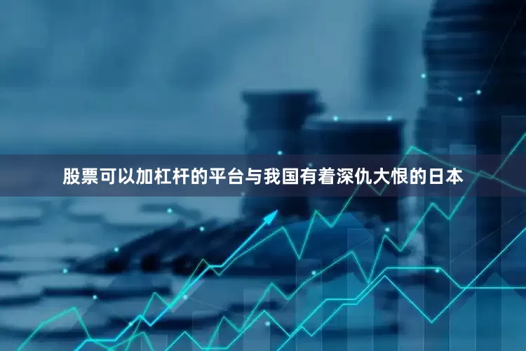 股票可以加杠杆的平台与我国有着深仇大恨的日本