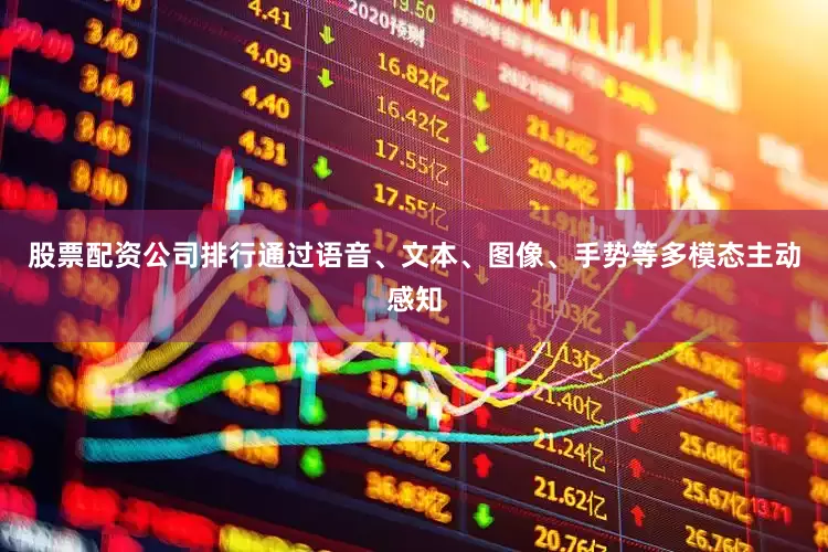 股票配资公司排行通过语音、文本、图像、手势等多模态主动感知