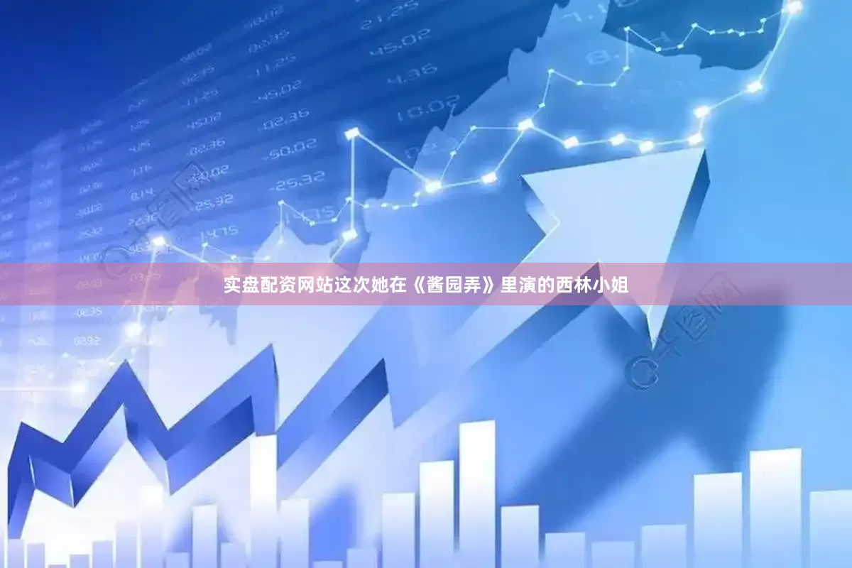实盘配资网站这次她在《酱园弄》里演的西林小姐