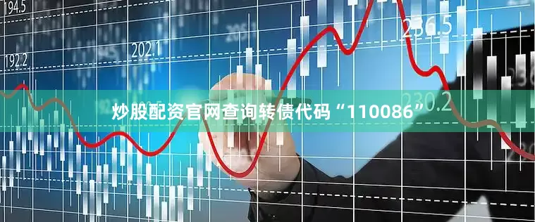 炒股配资官网查询转债代码“110086”