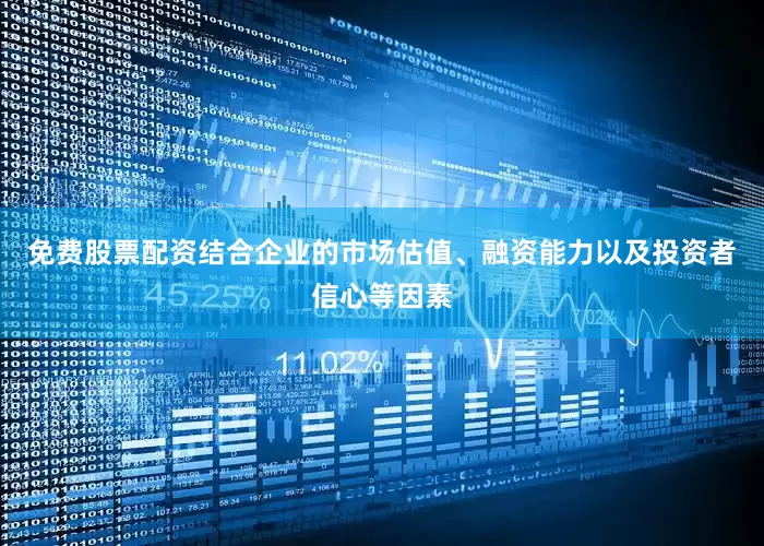 免费股票配资结合企业的市场估值、融资能力以及投资者信心等因素