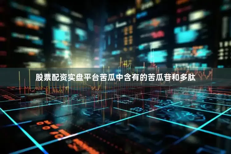 股票配资实盘平台苦瓜中含有的苦瓜苷和多肽