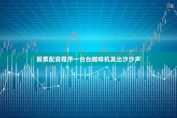 股票配资程序一台台咖啡机发出沙沙声