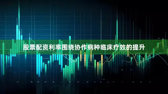 股票配资利率围绕协作病种临床疗效的提升