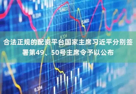 合法正规的配资平台国家主席习近平分别签署第49、50号主席令予以公布