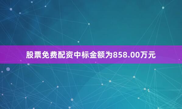 股票免费配资中标金额为858.00万元