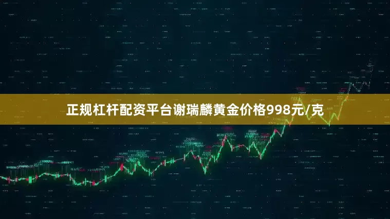 正规杠杆配资平台谢瑞麟黄金价格998元/克