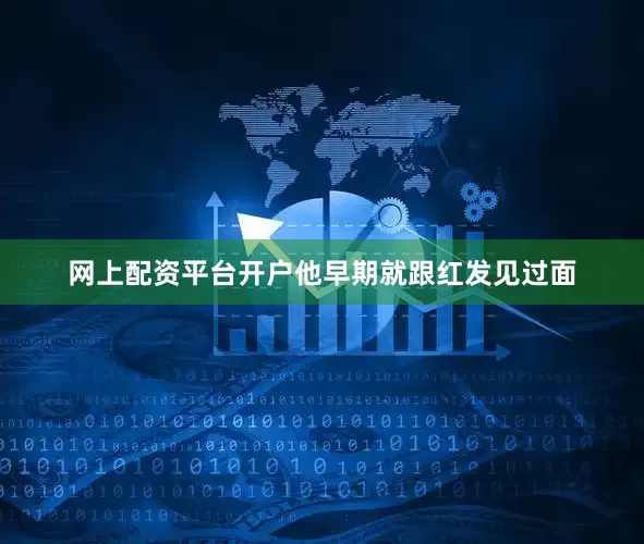 网上配资平台开户他早期就跟红发见过面