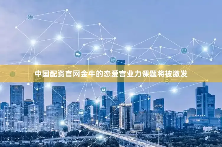 中国配资官网金牛的恋爱宫业力课题将被激发