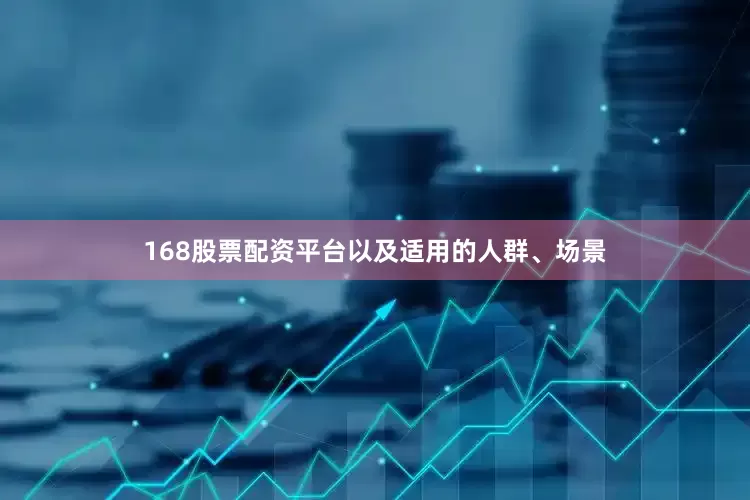 168股票配资平台以及适用的人群、场景
