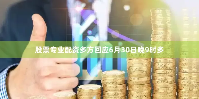 股票专业配资多方回应6月30日晚9时多