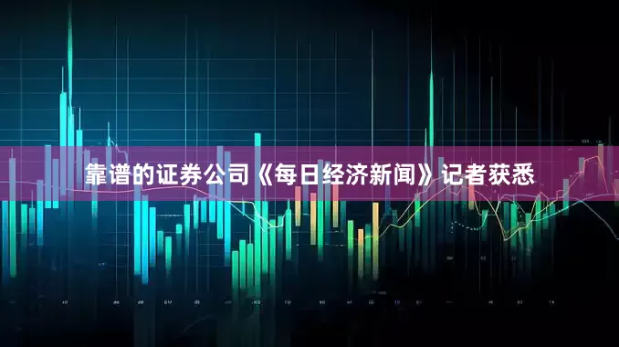 靠谱的证券公司《每日经济新闻》记者获悉