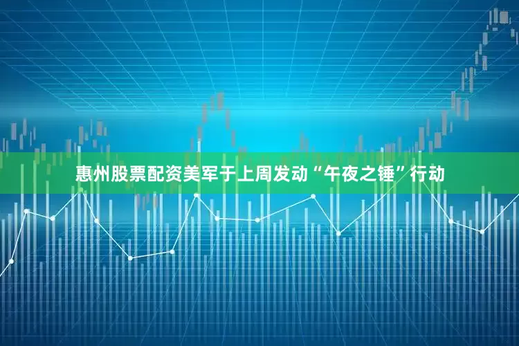 惠州股票配资美军于上周发动“午夜之锤”行动