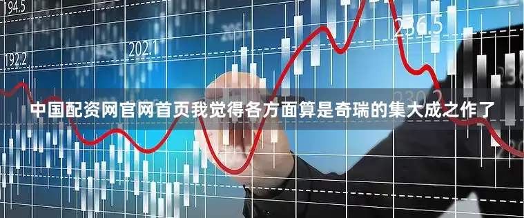 中国配资网官网首页我觉得各方面算是奇瑞的集大成之作了