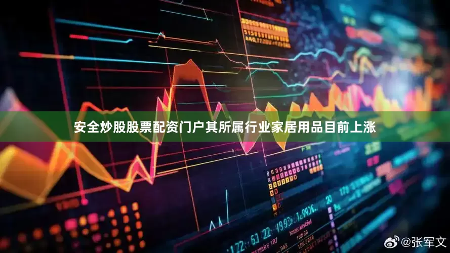 安全炒股股票配资门户其所属行业家居用品目前上涨