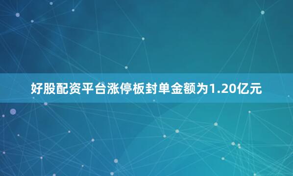 好股配资平台涨停板封单金额为1.20亿元