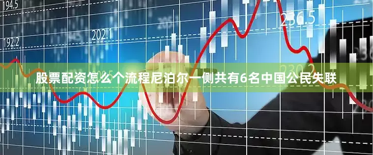 股票配资怎么个流程尼泊尔一侧共有6名中国公民失联