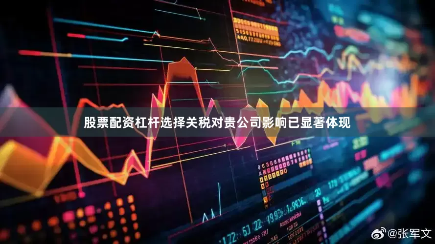 股票配资杠杆选择关税对贵公司影响已显著体现