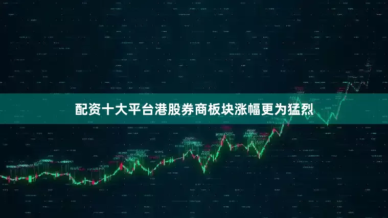 配资十大平台港股券商板块涨幅更为猛烈