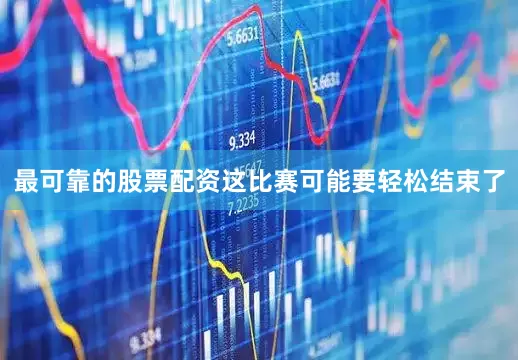 最可靠的股票配资这比赛可能要轻松结束了