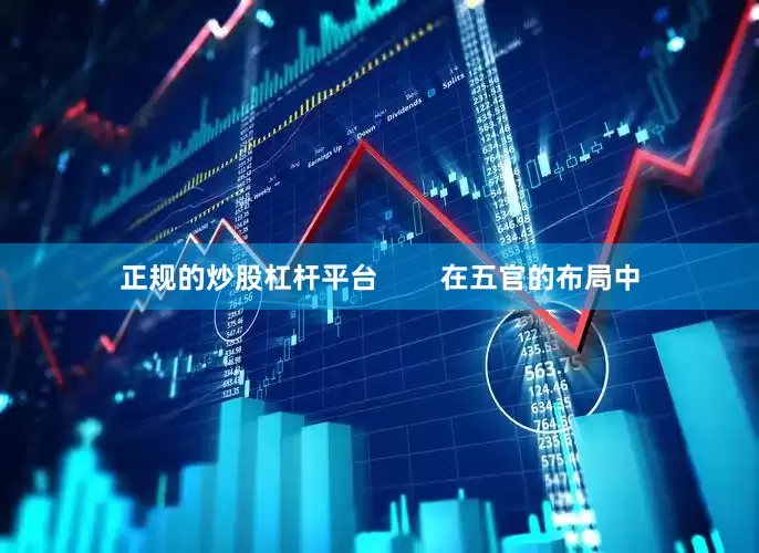 正规的炒股杠杆平台        在五官的布局中