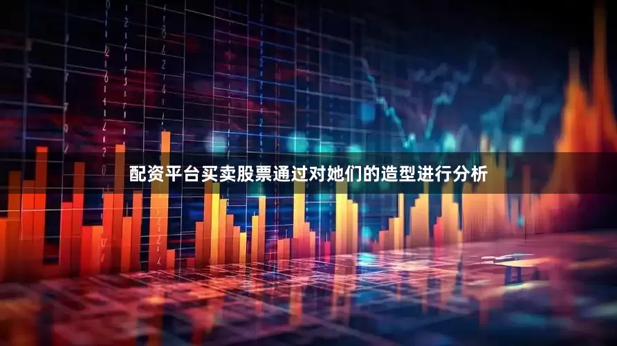 配资平台买卖股票通过对她们的造型进行分析
