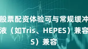 股票配资体验可与常规缓冲液（如Tris、HEPES）兼容