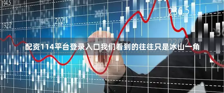 配资114平台登录入口我们看到的往往只是冰山一角