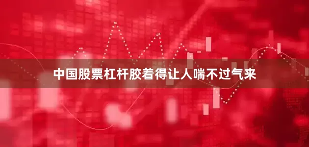 中国股票杠杆胶着得让人喘不过气来
