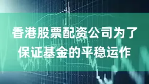 香港股票配资公司为了保证基金的平稳运作