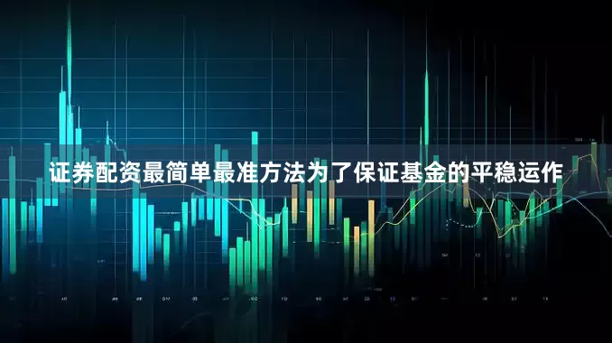 证券配资最简单最准方法为了保证基金的平稳运作