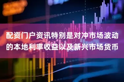配资门户资讯特别是对冲市场波动的本地利率收益以及新兴市场货币