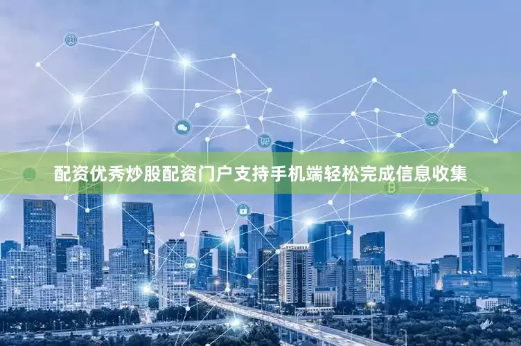配资优秀炒股配资门户支持手机端轻松完成信息收集