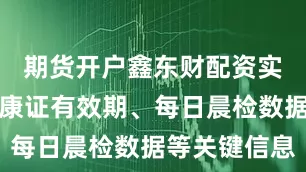 期货开户鑫东财配资实时更新健康证有效期、每日晨检数据等关键信息