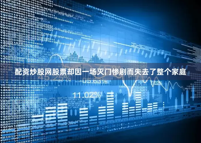 配资炒股网股票却因一场灭门惨剧而失去了整个家庭