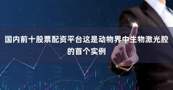 国内前十股票配资平台这是动物界中生物激光腔的首个实例