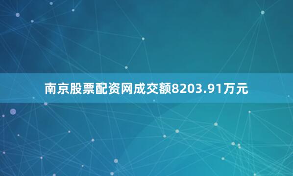 南京股票配资网成交额8203.91万元