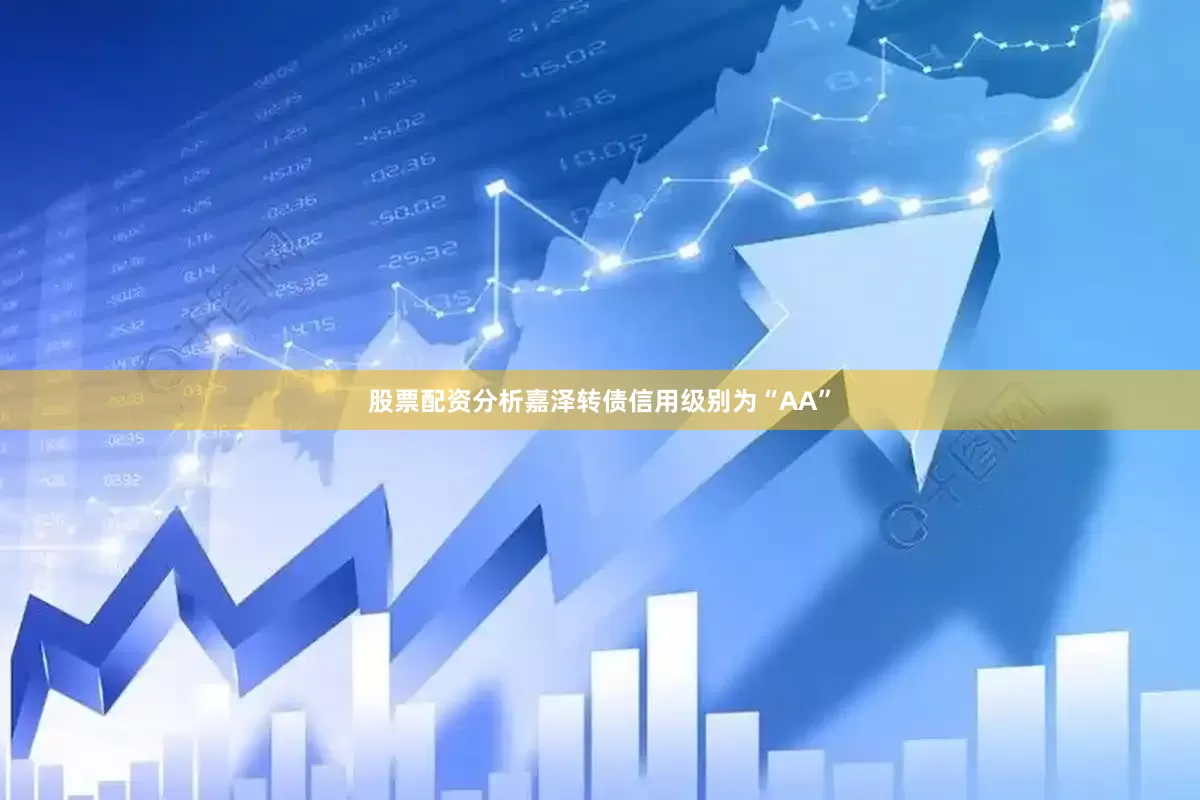 股票配资分析嘉泽转债信用级别为“AA”