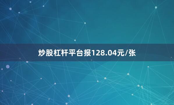 炒股杠杆平台报128.04元/张