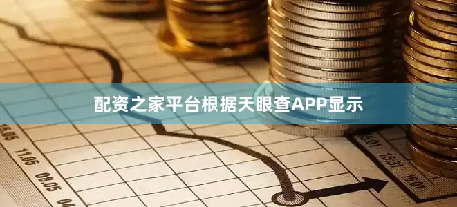 配资之家平台根据天眼查APP显示