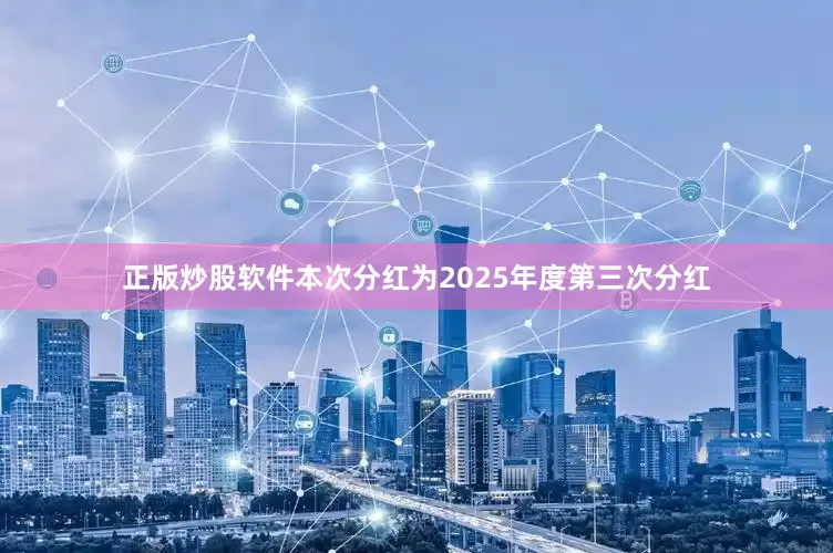 正版炒股软件本次分红为2025年度第三次分红