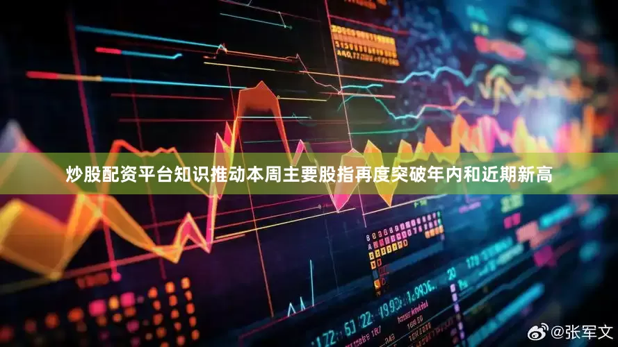 炒股配资平台知识推动本周主要股指再度突破年内和近期新高