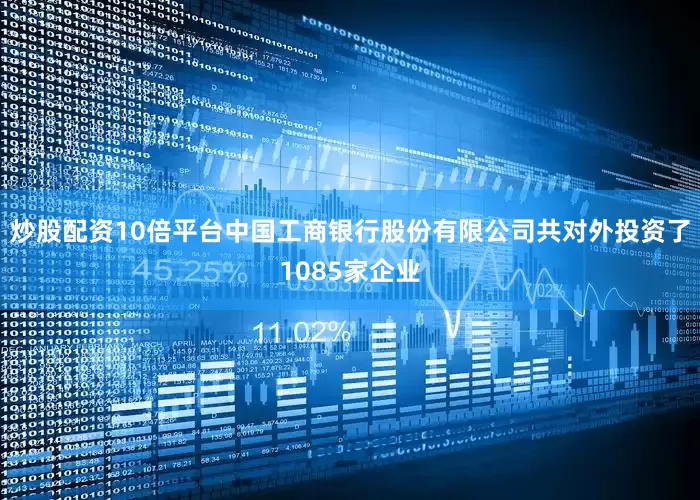 炒股配资10倍平台中国工商银行股份有限公司共对外投资了1085家企业